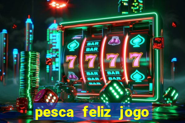 pesca feliz jogo ganhar dinheiro